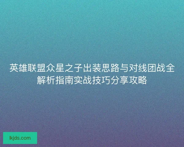 英雄联盟众星之子出装思路与对线团战全解析指南实战技巧分享攻略