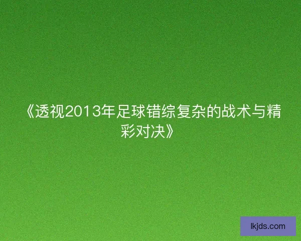 《透视2013年足球错综复杂的战术与精彩对决》