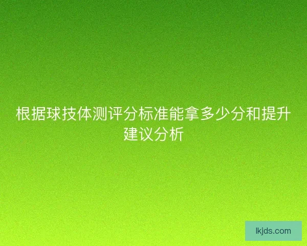 根据球技体测评分标准能拿多少分和提升建议分析