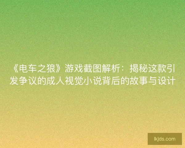 《电车之狼》游戏截图解析：揭秘这款引发争议的成人视觉小说背后的故事与设计