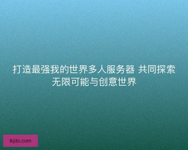 打造最强我的世界多人服务器 共同探索无限可能与创意世界